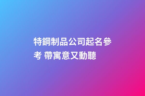 特鋼制品公司起名參考 帶寓意又動聽-第1張-公司起名-玄機派
